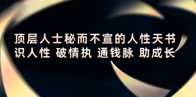 顶层人士秘而不宣的人性天书,识人性 破情执 通钱脉 助成长-赚金金-技能学习分享