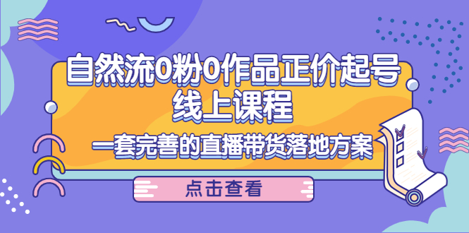 电商自然流0粉0作品正价起号线上课程:一套完善的直播带货落地方案-赚金金-技能学习分享