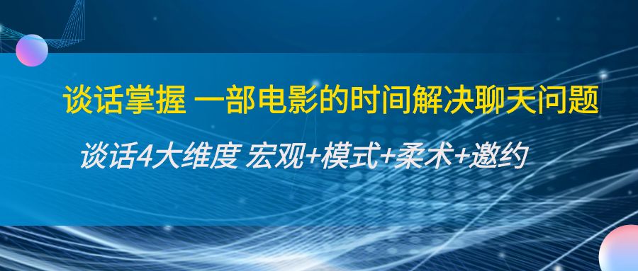 谈话掌握一部电影的时间解决聊天问题：谈话四大维度:宏观+模式+柔术+邀约-赚金金-技能学习分享