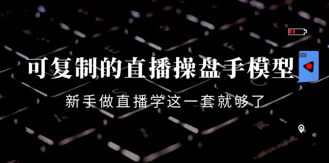 可复制的直播操盘手模型：新手做直播就学这一套就够了（12节课）-赚金金-技能学习分享