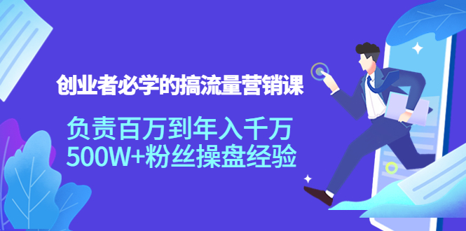 创业者必学的搞流量营销课:负责百万到年入千万,500W+粉丝操盘经验-赚金金-技能学习分享