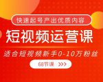 短视频运营课，适合短视频新手0-10万粉丝，快速起号产出优质内容（无水印）-赚金金-技能学习分享