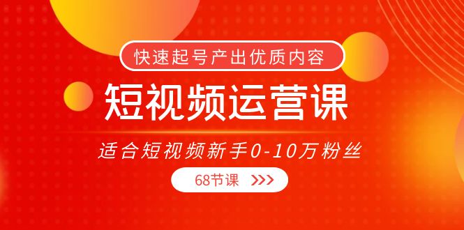 短视频运营课,适合短视频新手0-10万粉丝,快速起号产出优质内容(无水印)-赚金金-技能学习分享