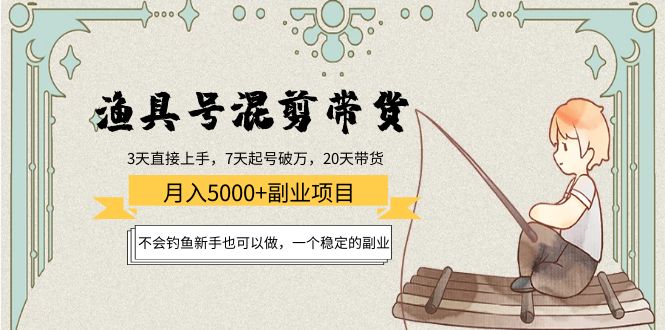 渔具号混剪带货月入5000+项目:不会钓鱼新手也可以做,一个稳定的副业-赚金金-技能学习分享