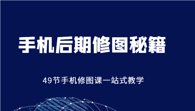 手机后期修图秘籍-49节手机修图课,一站式教学(价值399元)-赚金金-技能学习分享