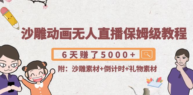 沙雕动画无人直播保姆级教程：6天赚了5000+(附沙雕素材+倒计时+礼物素材)-赚金金-技能学习分享