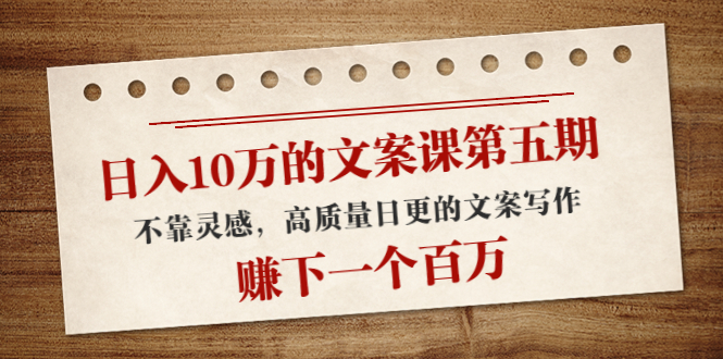 日入10万的文案课第五期, 不靠灵感,高质量日更的文案写作,赚下一个百万-赚金金-技能学习分享
