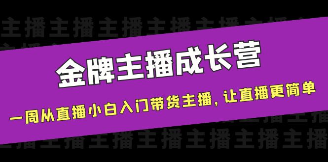 金牌主播成长营,一周从直播小白入门带货主播,让直播更简单-赚金金-技能学习分享