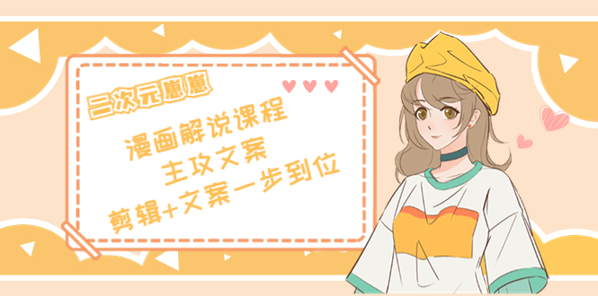 二次元·漫画解说课程——主攻文案，剪辑+文案一步到位（价值599元）-赚金金-技能学习分享