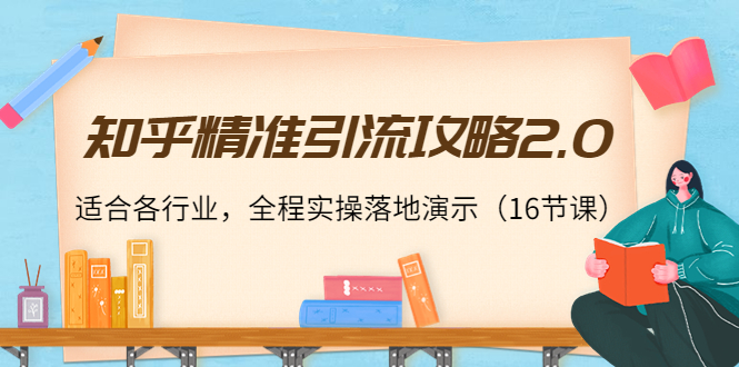 知乎精准引流攻略2.0,适合各行业,全程实操落地演示(16节课)-赚金金-技能学习分享