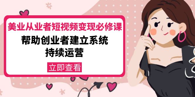 美业从业者短视频变现必修课:帮助创业者建立系统持续运营-价值3990元-赚金金-技能学习分享
