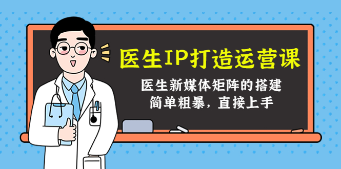 医生IP打造运营课,医生新媒体矩阵的搭建,简单粗暴,直接上手-赚金金-技能学习分享