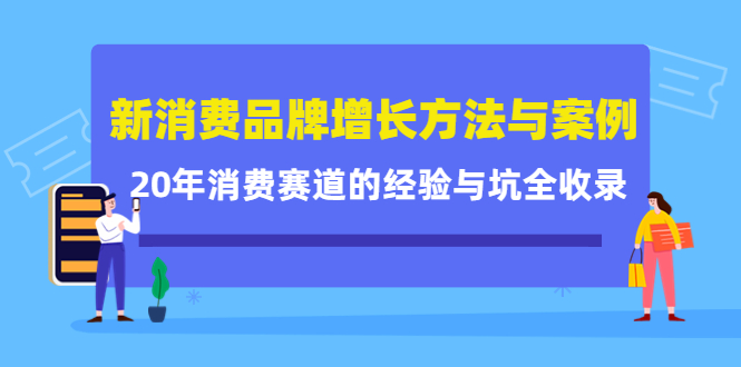 新消费品牌增长方法与案例精华课：20年消费赛道的经验与坑全收录-赚金金-技能学习分享