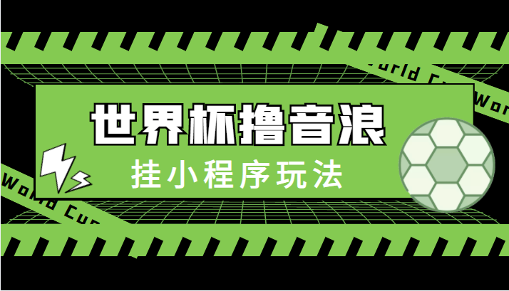 最新口子-世界杯撸音浪教程，挂小程序玩法（附最新抗封世界杯素材）-赚金金-技能学习分享