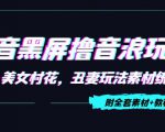 抖音黑屏撸音浪玩法：野人美女村花，丑妻玩法素材统统有【教程+素材】-赚金金-技能学习分享