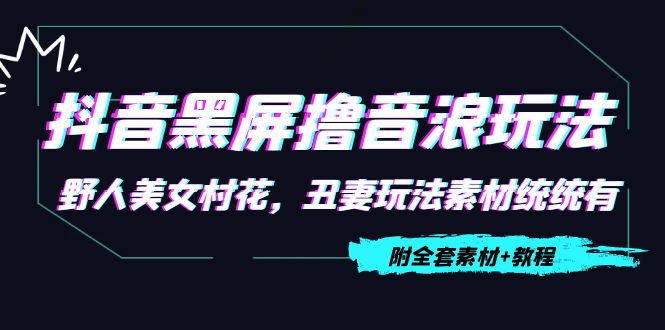 抖音黑屏撸音浪玩法：野人美女村花，丑妻玩法素材统统有【教程+素材】-赚金金-技能学习分享