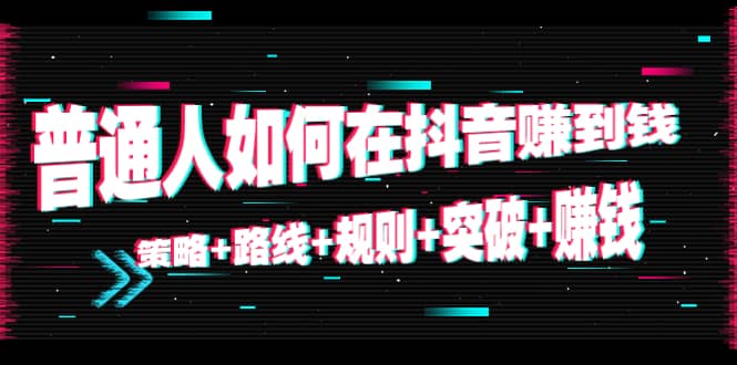 普通人如何在抖音赚到钱:策略 路线 规则 突破 赚钱(10节课)-赚金金-技能学习分享