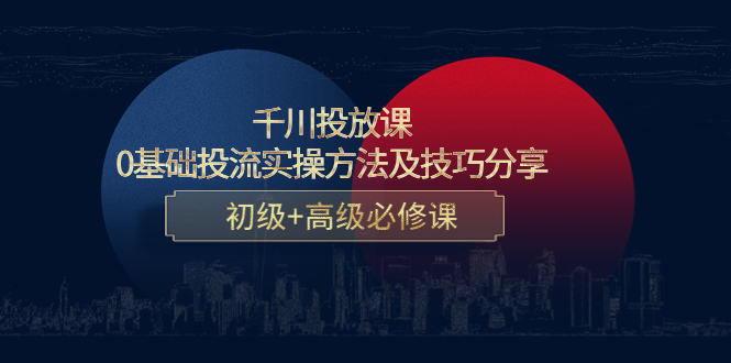 千川投放课:0基础投流实操方法及技巧分享,初级+高级必修课-赚金金-技能学习分享
