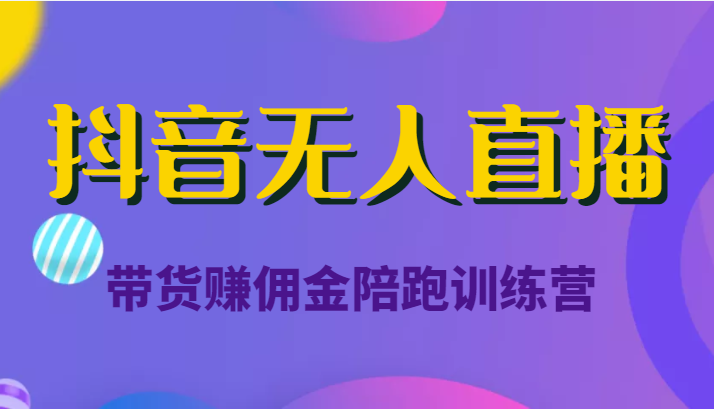 抖音无人直播带货赚佣金陪跑训练营(价值6980元)-赚金金-技能学习分享