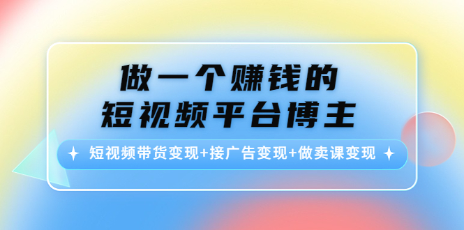 做一个赚钱的短视频平台博主：短视频带货变现+接广告变现+做卖课变现-赚金金-技能学习分享