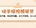 快手短视频带货:零粉丝开撸,纯自然流量,长久可持续,日入过万W-赚金金-技能学习分享