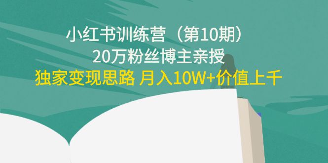 小红书训练营(第10期)20万粉丝博主亲授:独家变现思路 月入10W+价值上千-赚金金-技能学习分享