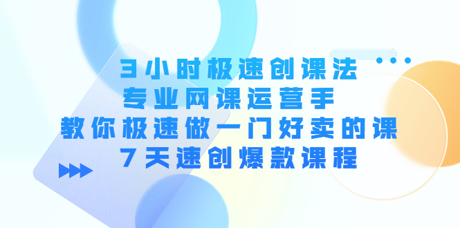 3小时极速创课法,专业网课运营手 教你极速做一门好卖的课 7天速创爆款课程-赚金金-技能学习分享