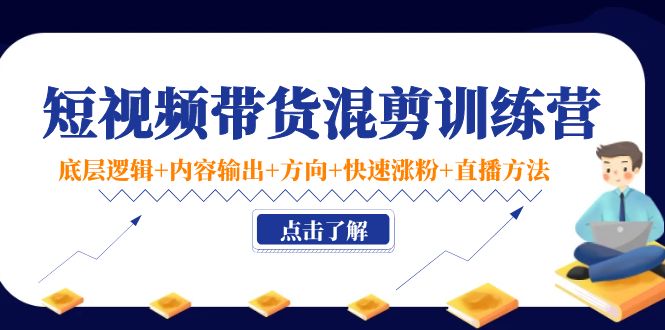 短视频带货混剪训练营:底层逻辑+内容输出+方向+快速涨粉+直播方法-赚金金-技能学习分享