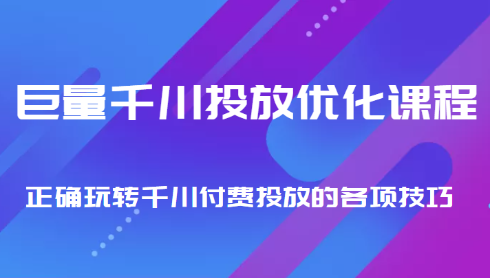 巨量千川投放优化课程 正确玩转千川付费投放的各项技巧-赚金金-技能学习分享