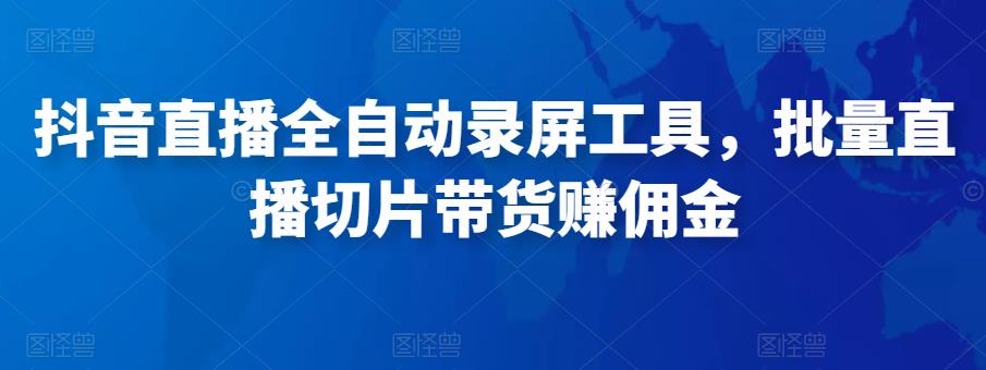 抖音直播全自动录屏工具,批量实时录制直播视频,可带货赚佣金(软件+使用教程)-赚金金-技能学习分享