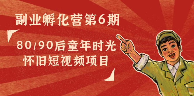副业孵化营第6期：80/90后童年时光怀旧短视频项目-赚金金-技能学习分享