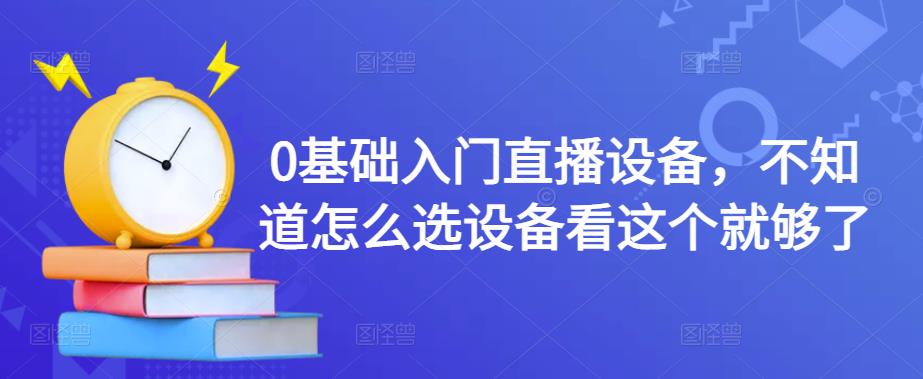 0基础入门直播设备，不知道怎么选设备看这个就够了-赚金金-技能学习分享