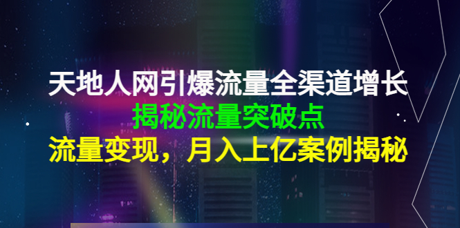 天地人网引爆流量全渠道增长:揭秘流量突然破点,流量变现,月入上亿案例-赚金金-技能学习分享