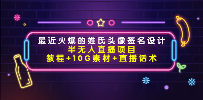 最近火爆的姓氏头像签名设计半无人直播项目(教程+10G素材+直播话术)-赚金金-技能学习分享
