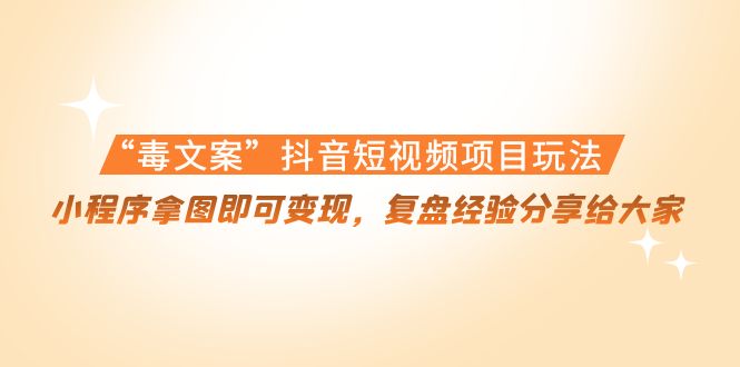 “毒文案”抖音短视频项目玩法,小程序拿图即可变现,复盘经验分享给大家-赚金金-技能学习分享