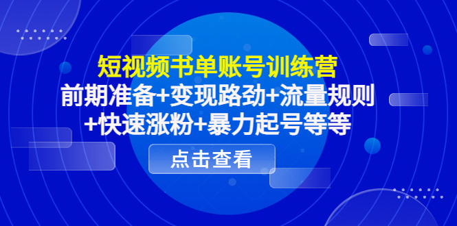 短视频书单账号训练营,前期准备+变现路劲+流量规则+快速涨粉+暴力起号等等-赚金金-技能学习分享