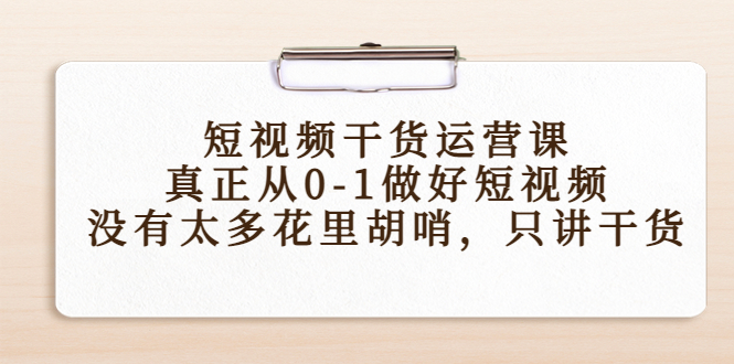 短视频干货运营课,真正从0-1做好短视频,没有太多花里胡哨,只讲干货-赚金金-技能学习分享