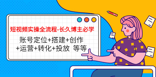 短视频实操全流程-长久博主必学：账号定位+搭建+创作+运营+转化+投放 等等-赚金金-技能学习分享