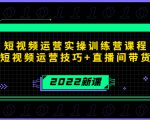 2022短视频运营实操训练营课程，提升短视频运营技巧+直播间带货技巧-赚金金-技能学习分享