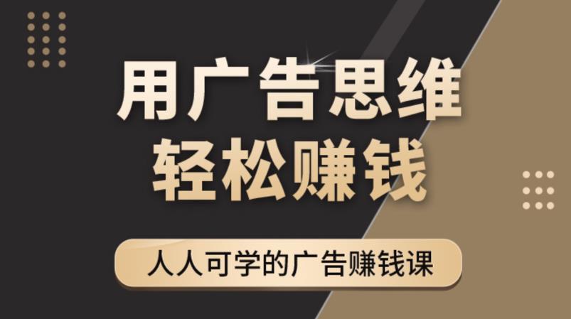 《广告思维36计》人人可学习的广告赚钱课,全民皆商时代-赚金金-技能学习分享