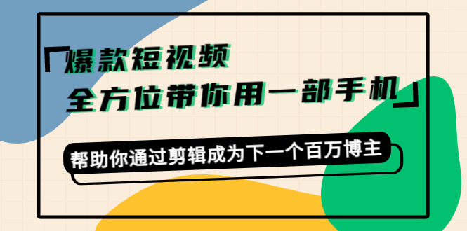 爆款短视频,全方位带你用一部手机,帮助你通过剪辑成为下一个百万博主-赚金金-技能学习分享