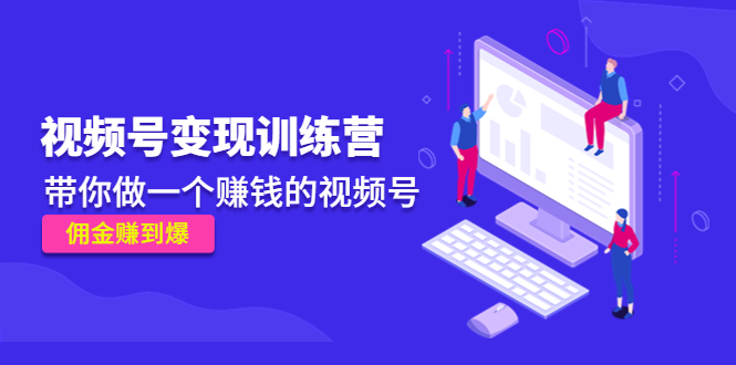 《视频号变现训练营》带你做一个赚钱的视频号,佣金赚到爆-赚金金-技能学习分享