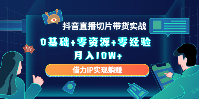 2023抖音直播切片带货实战,0基础+零资源+零经验 月入10W+借力IP实现躺赚-赚金金-技能学习分享