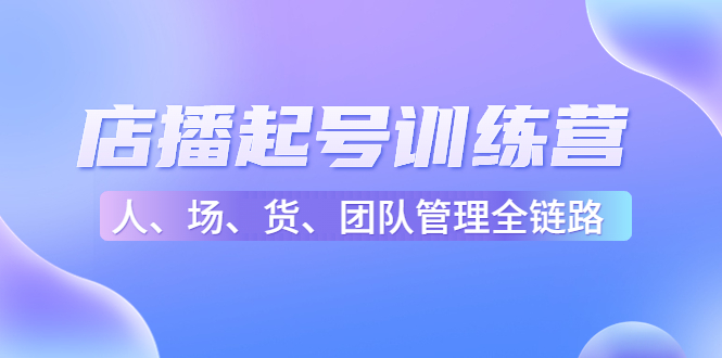 店播起号训练营:帮助更多直播新人快速开启和度过起号阶段(16节)-赚金金-技能学习分享