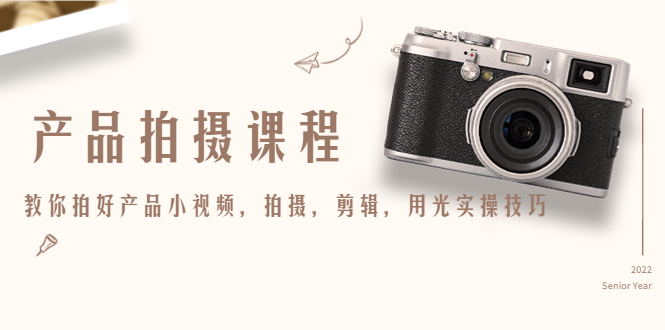 产品拍摄课程,教你拍好产品小视频,拍摄,剪辑,用光实操技巧-赚金金-技能学习分享