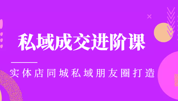 实体同城获客必学私域成交进阶课,实体店同城私域朋友圈打造-赚金金-技能学习分享