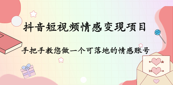 抖音短视频情感变现项目:手把手教您做一个可落地的情感账号-赚金金-技能学习分享