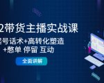 2022带货主播实战课：起号话术+高转化塑造+憋单 停留 互动 全面讲解-赚金金-技能学习分享