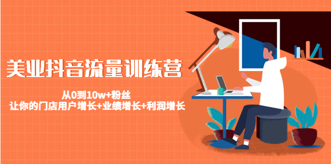 美业抖音流量训练营:从0到10w+粉丝 让你的门店用户增长+业绩增长+利润增长-赚金金-技能学习分享