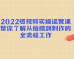 2022短视频实操运营课:帮你了解从拍摄到制作的全流程工作-赚金金-技能学习分享